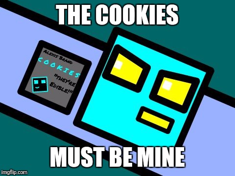Gd cube with cookies  | THE COOKIES; MUST BE MINE | image tagged in cookies,geometry dash,gde | made w/ Imgflip meme maker
