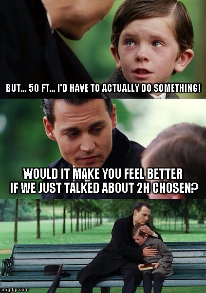 Finding Neverland Meme | BUT... 50 FT... I'D HAVE TO ACTUALLY DO SOMETHING! WOULD IT MAKE YOU FEEL BETTER IF WE JUST TALKED ABOUT 2H CHOSEN? | image tagged in memes,finding neverland | made w/ Imgflip meme maker