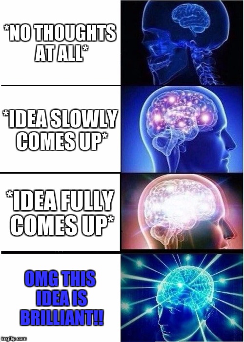 Expanding Brain Meme | *NO THOUGHTS AT ALL*; *IDEA SLOWLY COMES UP*; *IDEA FULLY COMES UP*; OMG THIS IDEA IS BRILLIANT!! | image tagged in memes,expanding brain | made w/ Imgflip meme maker