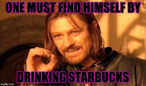 One Does Not Simply Meme | ONE MUST FIND HIMSELF BY; DRINKING STARBUCKS | image tagged in memes,one does not simply | made w/ Imgflip meme maker
