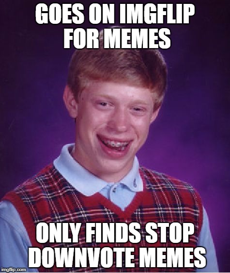 Bad Luck Brian Meme | GOES ON IMGFLIP FOR MEMES; ONLY FINDS STOP DOWNVOTE MEMES | image tagged in memes,bad luck brian | made w/ Imgflip meme maker