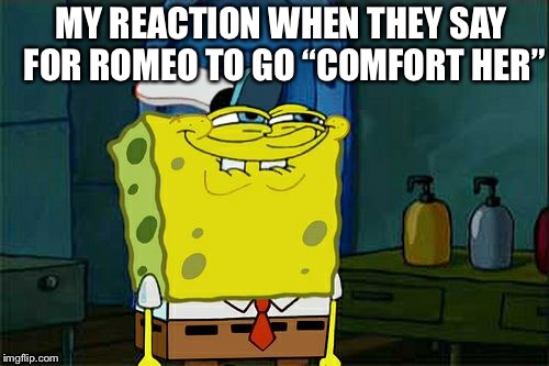 Don't You Squidward | MY REACTION WHEN THEY SAY FOR ROMEO TO GO “COMFORT HER” | image tagged in memes,dont you squidward | made w/ Imgflip meme maker