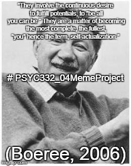 abraham maslow | “They involve the continuous desire to fulfill potentials, to “be all you can be.” They are a matter of becoming the most complete, the fullest, “you” hence the term, self-actualization.”; # PSYC332_04MemeProject; (Boeree, 2006) | image tagged in abraham maslow | made w/ Imgflip meme maker