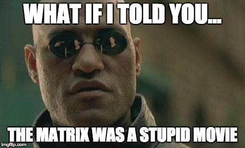 Matrix Morpheus Meme | WHAT IF I TOLD YOU... THE MATRIX WAS A STUPID MOVIE | image tagged in memes,matrix morpheus | made w/ Imgflip meme maker