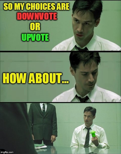 Up With Upvotes Week, a Vampier_Meme_Queen event! Dec.11-15 |  SO MY CHOICES ARE DOWNVOTE OR UPVOTE; HOW ABOUT... | image tagged in memes,up with upvotes week,down with downvotes weekend,upvotes,downvotes,matrix | made w/ Imgflip meme maker