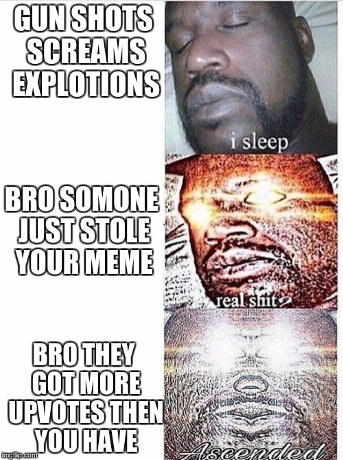 I sleep meme with ascended template | GUN SHOTS SCREAMS EXPLOTIONS; BRO SOMONE JUST STOLE YOUR MEME; BRO THEY GOT MORE UPVOTES THEN YOU HAVE | image tagged in i sleep meme with ascended template | made w/ Imgflip meme maker