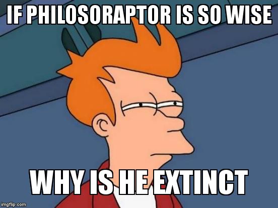 Futurama Fry | IF PHILOSORAPTOR IS SO WISE; WHY IS HE EXTINCT | image tagged in memes,futurama fry,philosoraptor,extinction,front page,downvote | made w/ Imgflip meme maker