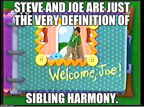 STEVE AND JOE ARE JUST THE VERY DEFINITION OF; SIBLING HARMONY. | image tagged in blues clues,siblings,harmony,i love you,awesome | made w/ Imgflip meme maker