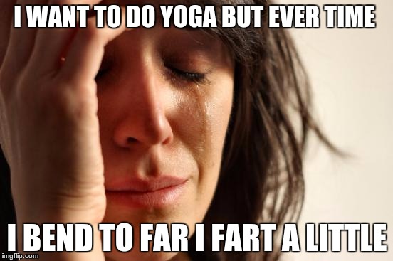 First World Problems Meme | I WANT TO DO YOGA BUT EVER TIME; I BEND TO FAR I FART A LITTLE | image tagged in memes,first world problems | made w/ Imgflip meme maker