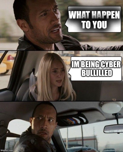 The Rock Driving Meme | WHAT HAPPEN TO YOU; IM BEING CYBER BULLILLED | image tagged in memes,the rock driving | made w/ Imgflip meme maker