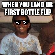WHEN YOU LAND UR FIRST BOTTLE FLIP | image tagged in mlg dude | made w/ Imgflip meme maker