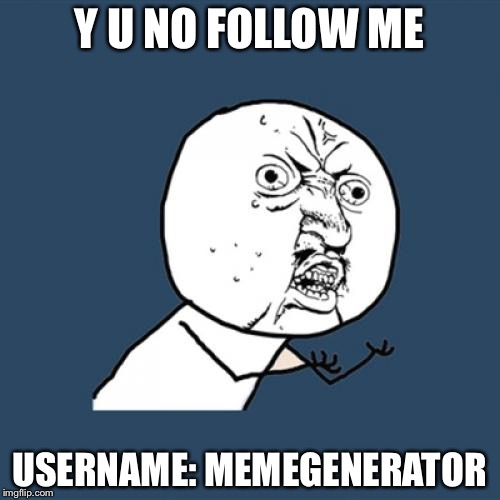 Y U No Meme | Y U NO FOLLOW ME; USERNAME: MEMEGENERATOR | image tagged in memes,y u no | made w/ Imgflip meme maker