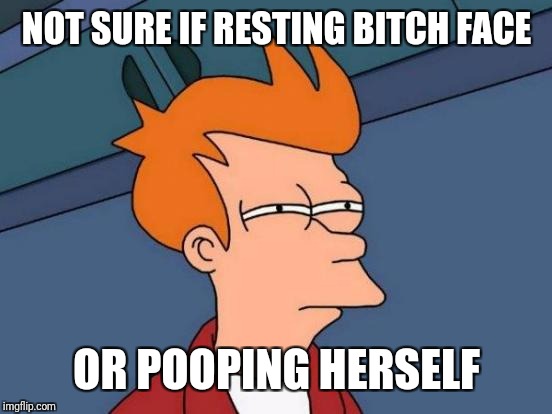 Futurama Fry Meme | NOT SURE IF RESTING B**CH FACE OR POOPING HERSELF | image tagged in memes,futurama fry | made w/ Imgflip meme maker