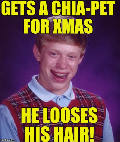 Bad Luck Brian Meme | GETS A CHIA-PET FOR XMAS HE LOOSES HIS HAIR! | image tagged in memes,bad luck brian | made w/ Imgflip meme maker