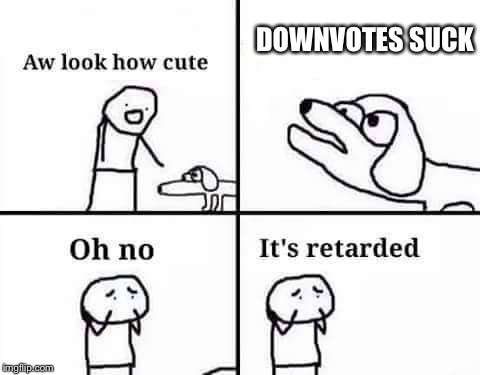 I think downvotes are ok to have I neither hate or like them, Up With Upvotes Week. | DOWNVOTES SUCK | image tagged in retarded dog,memes,up with upvotes week | made w/ Imgflip meme maker