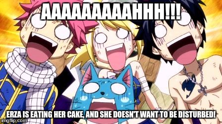 Whenever Erza Eats Her Cake... | AAAAAAAAAHHH!!! ERZA IS EATING HER CAKE, AND SHE DOESN'T WANT TO BE DISTURBED! | image tagged in fairy tail wow,fairy tail,anime,memes | made w/ Imgflip meme maker