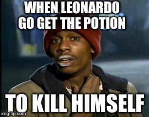 Y'all Got Any More Of That | WHEN LEONARDO GO GET THE POTION; TO KILL HIMSELF | image tagged in memes,yall got any more of | made w/ Imgflip meme maker