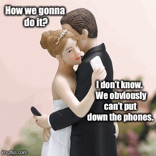 How we gonna do it? I don’t know.  We obviously can’t put down the phones. | made w/ Imgflip meme maker