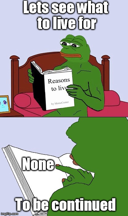 Blank Pepe Reasons to Live | Lets see what to live for; None; To be continued | image tagged in blank pepe reasons to live | made w/ Imgflip meme maker