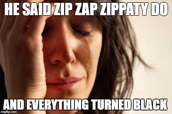 First World Problems | HE SAID ZIP ZAP ZIPPATY DO; AND EVERYTHING TURNED BLACK | image tagged in memes,first world problems | made w/ Imgflip meme maker