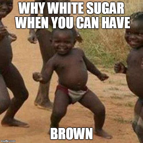 Third World Success Kid | WHY WHITE SUGAR WHEN YOU CAN HAVE; BROWN | image tagged in memes,third world success kid | made w/ Imgflip meme maker