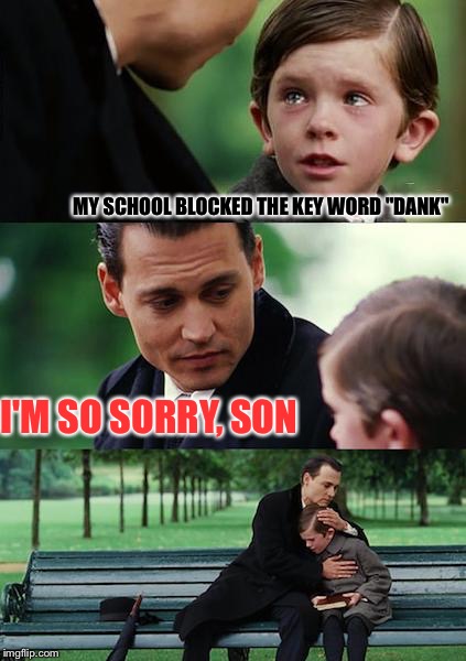 Finding Neverland Meme | MY SCHOOL BLOCKED THE KEY WORD "DANK"; I'M SO SORRY, SON | image tagged in memes,finding neverland | made w/ Imgflip meme maker