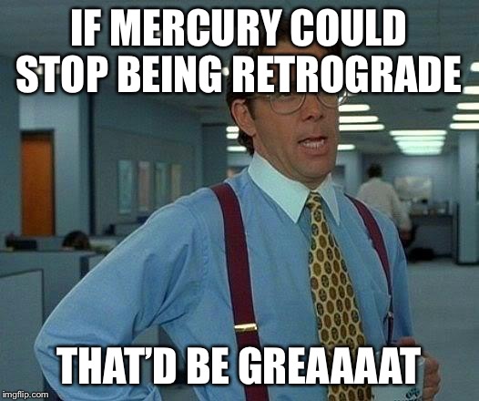 That Would Be Great Meme | IF MERCURY COULD STOP BEING RETROGRADE; THAT’D BE GREAAAAT | image tagged in memes,that would be great | made w/ Imgflip meme maker