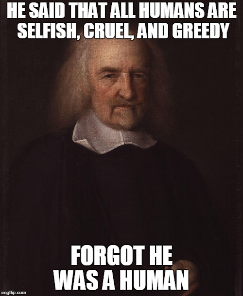 HE SAID THAT ALL HUMANS ARE SELFISH, CRUEL, AND GREEDY; FORGOT HE WAS A HUMAN | image tagged in hobbes | made w/ Imgflip meme maker