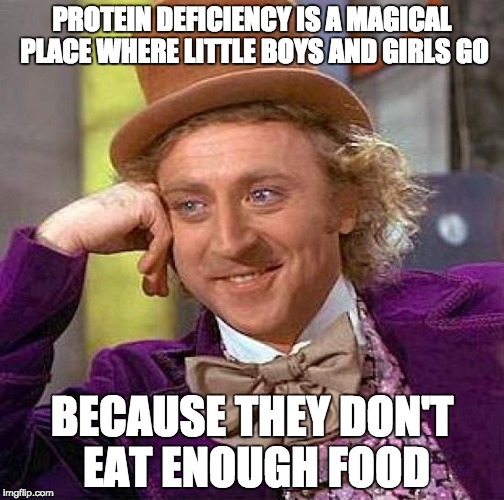Creepy Condescending Wonka Meme | PROTEIN DEFICIENCY IS A MAGICAL PLACE WHERE LITTLE BOYS AND GIRLS GO; BECAUSE THEY DON'T EAT ENOUGH FOOD | image tagged in memes,creepy condescending wonka | made w/ Imgflip meme maker