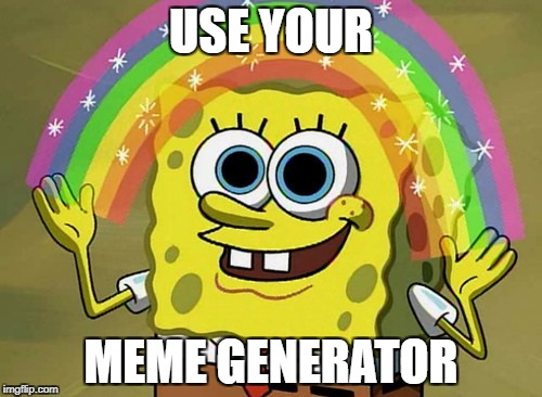 Imagination Spongebob Meme | USE YOUR; MEME GENERATOR | image tagged in memes,imagination spongebob | made w/ Imgflip meme maker