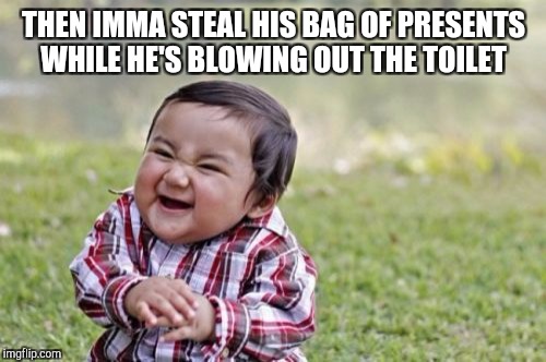 Evil Toddler Meme | THEN IMMA STEAL HIS BAG OF PRESENTS WHILE HE'S BLOWING OUT THE TOILET | image tagged in memes,evil toddler | made w/ Imgflip meme maker