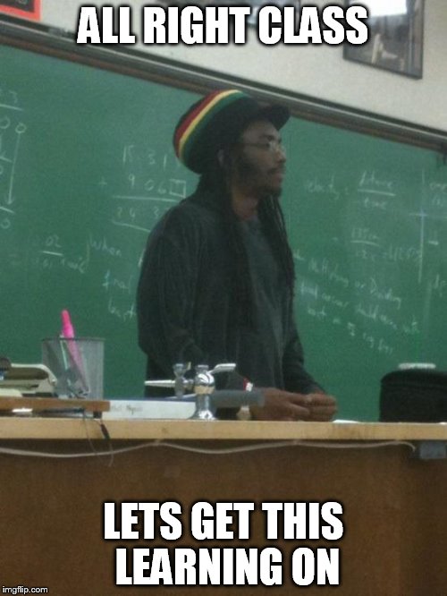 Rasta Science Teacher | ALL RIGHT CLASS; LETS GET THIS LEARNING ON | image tagged in memes,rasta science teacher | made w/ Imgflip meme maker
