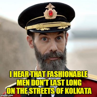 I HEAR THAT FASHIONABLE MEN DON'T LAST LONG ON THE STREETS OF KOLKATA | made w/ Imgflip meme maker