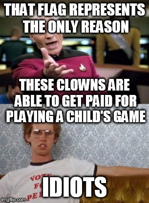 THAT FLAG REPRESENTS THE ONLY REASON IDIOTS THESE CLOWNS ARE ABLE TO GET PAID FOR PLAYING A CHILD'S GAME | made w/ Imgflip meme maker