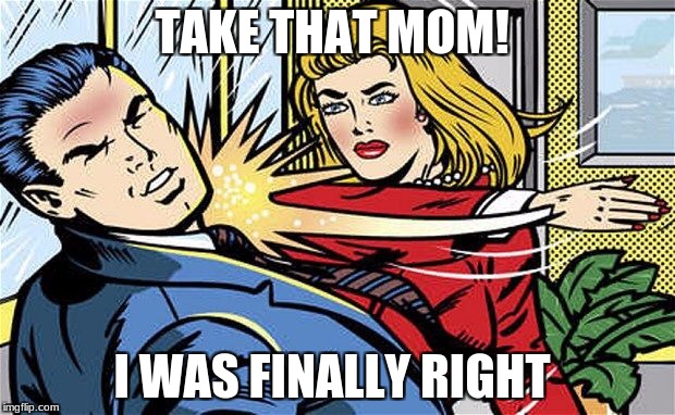 Smack | TAKE THAT MOM! I WAS FINALLY RIGHT | image tagged in smack | made w/ Imgflip meme maker
