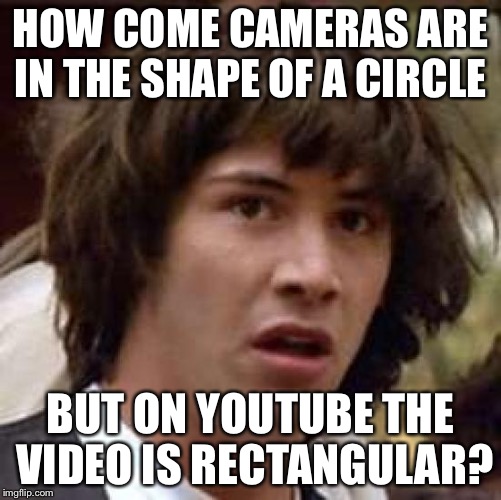 Conspiracy Keanu | HOW COME CAMERAS ARE IN THE SHAPE OF A CIRCLE; BUT ON YOUTUBE THE VIDEO IS RECTANGULAR? | image tagged in memes,conspiracy keanu | made w/ Imgflip meme maker