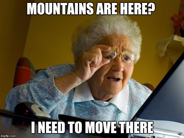 Grandma Finds The Internet | MOUNTAINS ARE HERE? I NEED TO MOVE THERE | image tagged in memes,grandma finds the internet | made w/ Imgflip meme maker