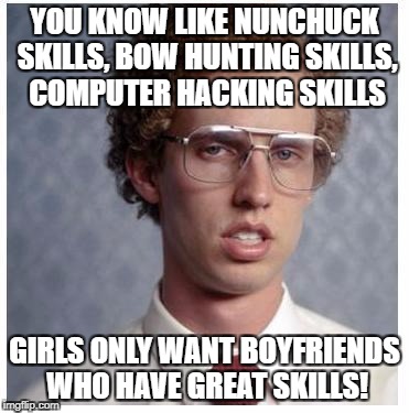 Napoleon Dynamite | YOU KNOW LIKE NUNCHUCK SKILLS, BOW HUNTING SKILLS, COMPUTER HACKING SKILLS; GIRLS ONLY WANT BOYFRIENDS WHO HAVE GREAT SKILLS! | image tagged in napoleon dynamite | made w/ Imgflip meme maker