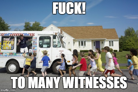 mr.icecreamy | FUCK! TO MANY WITNESSES | image tagged in meme,hi,rape,funny,offensive,dumb | made w/ Imgflip meme maker