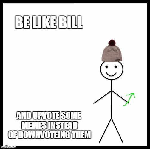 Be Like Bill Meme | BE LIKE BILL AND UPVOTE SOME MEMES INSTEAD OF DOWNVOTEING THEM | image tagged in memes,be like bill | made w/ Imgflip meme maker