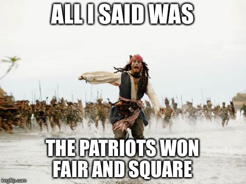 Jack Sparrow Being Chased Meme | ALL I SAID WAS; THE PATRIOTS WON FAIR AND SQUARE | image tagged in memes,jack sparrow being chased | made w/ Imgflip meme maker