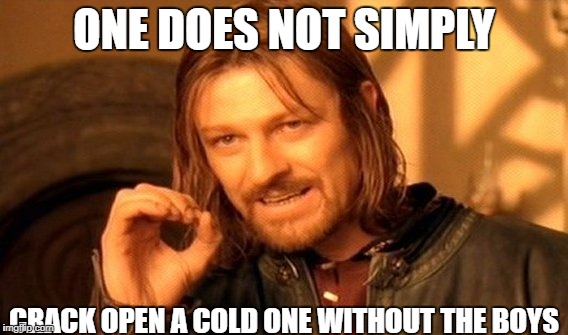 no one carck open a cold one without the boys
 | ONE DOES NOT SIMPLY; CRACK OPEN A COLD ONE WITHOUT THE BOYS | image tagged in memes,one does not simply | made w/ Imgflip meme maker