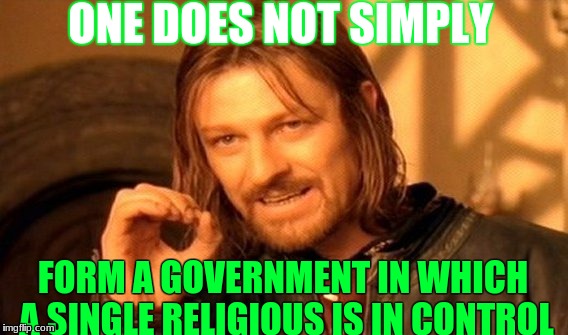 One Does Not Simply Meme | ONE DOES NOT SIMPLY; FORM A GOVERNMENT IN WHICH A SINGLE RELIGIOUS IS IN CONTROL | image tagged in memes,one does not simply | made w/ Imgflip meme maker