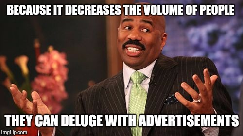 Steve Harvey Meme | BECAUSE IT DECREASES THE VOLUME OF PEOPLE THEY CAN DELUGE WITH ADVERTISEMENTS | image tagged in memes,steve harvey | made w/ Imgflip meme maker