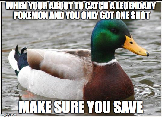 Actual Advice Mallard | WHEN YOUR ABOUT TO CATCH A LEGENDARY POKEMON AND YOU ONLY GOT ONE SHOT; MAKE SURE YOU SAVE | image tagged in memes,actual advice mallard | made w/ Imgflip meme maker