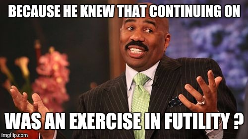 Steve Harvey Meme | BECAUSE HE KNEW THAT CONTINUING ON WAS AN EXERCISE IN FUTILITY ? | image tagged in memes,steve harvey | made w/ Imgflip meme maker
