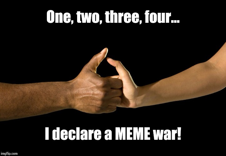 Meme War...who's with me??? | One, two, three, four... I declare a MEME war! | image tagged in meme war,funny memes,my memes are dopest | made w/ Imgflip meme maker