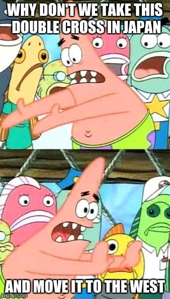 Put It Somewhere Else Patrick Meme | WHY DON'T WE TAKE THIS DOUBLE CROSS IN JAPAN; AND MOVE IT TO THE WEST | image tagged in memes,put it somewhere else patrick | made w/ Imgflip meme maker