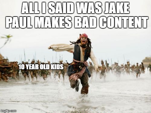 Jack Sparrow Being Chased | ALL I SAID WAS JAKE PAUL MAKES BAD CONTENT; 10 YEAR OLD KIDS | image tagged in memes,jack sparrow being chased | made w/ Imgflip meme maker