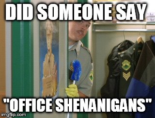 Super Trooper Farve | DID SOMEONE SAY; "OFFICE SHENANIGANS" | image tagged in super trooper farve | made w/ Imgflip meme maker